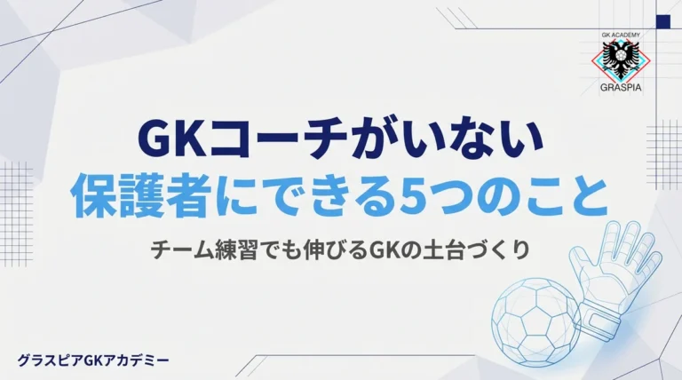 チームにGKコーチがいない保護者へ｜今日からできる5つのサポート