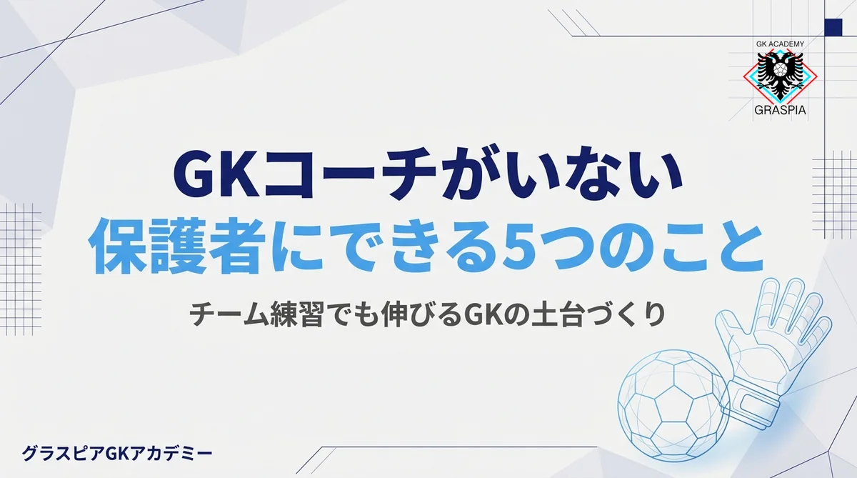 チームにGKコーチがいない保護者へ｜今日からできる5つのサポート