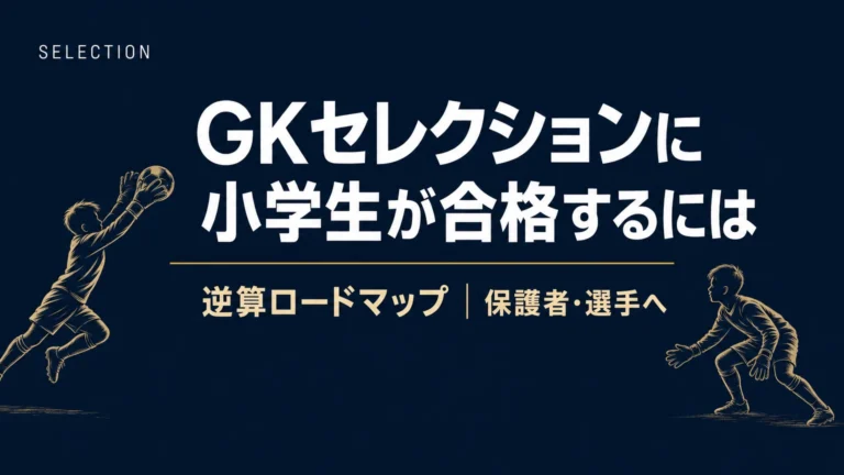 GKセレクションに小学生が合格するには？逆算ロードマップ
