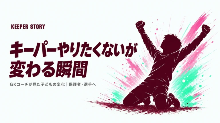 キーパーやりたくないが変わる瞬間｜GKコーチが見た子どもの変化