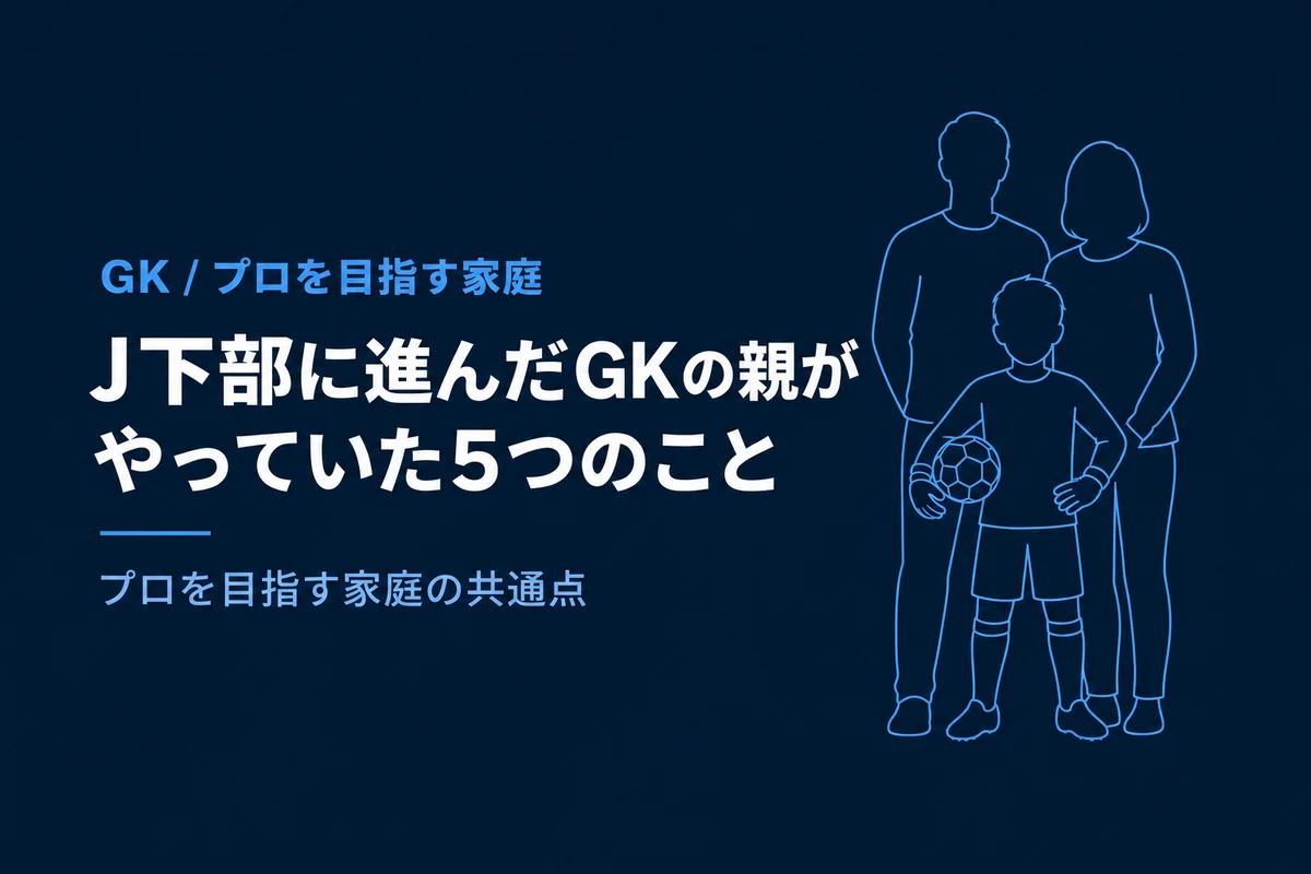 J下部に進んだGKの親がやっていた5つのこと｜プロを目指す家庭の共通点